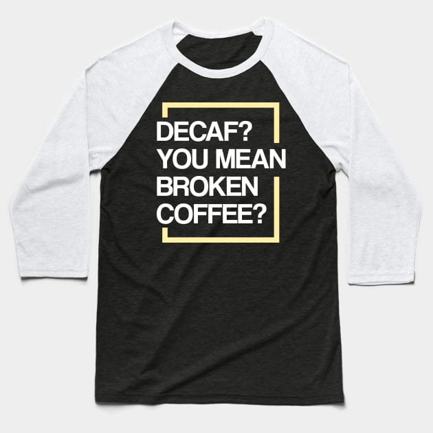 Decaf? You Mean Broken Coffee? Baseball T-Shirt by TeddyTees